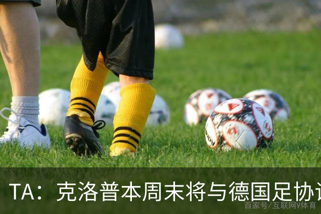 TA：克洛普本周末将与德国足协谈判，讨论出任德国主帅事宜